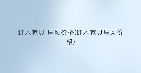 红木家具 屏风价格(红木家具屏风价格)